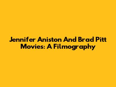 Jennifer Aniston And Brad Pitt Movies: A Filmography