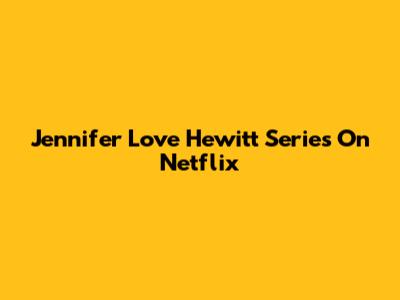 Jennifer Love Hewitt Series On Netflix