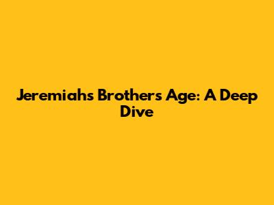 Jeremiah's Brother's Age: A Deep Dive
