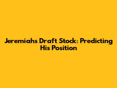 Jeremiah's Draft Stock: Predicting His Position