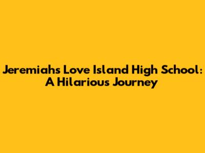 Jeremiah's Love Island High School: A Hilarious Journey