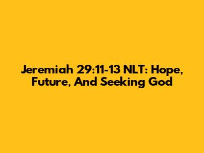 Jeremiah 29:11-13 NLT: Hope, Future, And Seeking God
