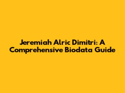 Jeremiah Alric Dimitri: A Comprehensive Biodata Guide