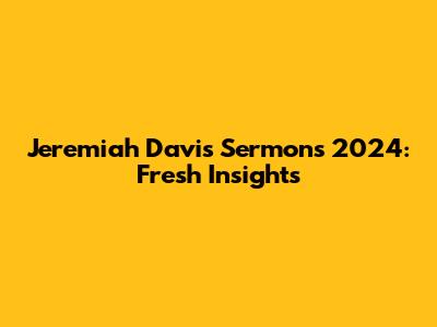Jeremiah Davis Sermons 2024: Fresh Insights