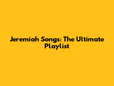 Jeremiah Songs: The Ultimate Playlist