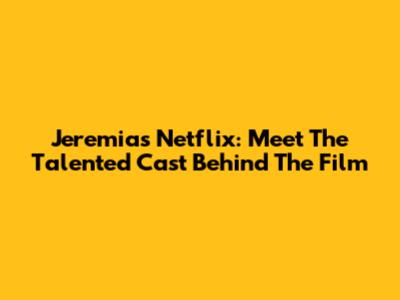Jeremias Netflix: Meet The Talented Cast Behind The Film