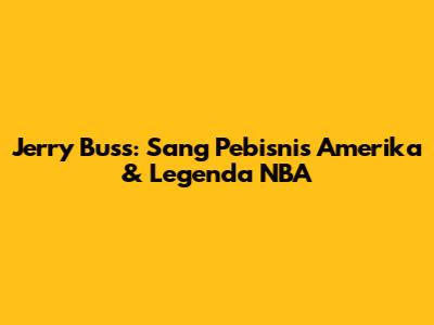 Jerry Buss: Sang Pebisnis Amerika & Legenda NBA