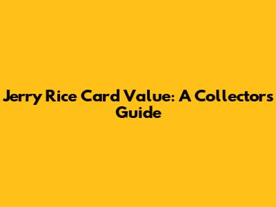 Jerry Rice Card Value: A Collector's Guide