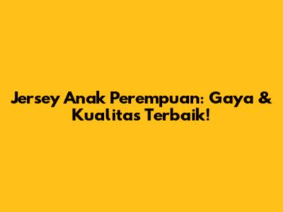 Jersey Anak Perempuan: Gaya & Kualitas Terbaik!