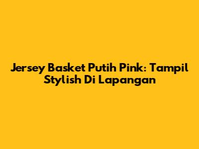 Jersey Basket Putih Pink: Tampil Stylish Di Lapangan