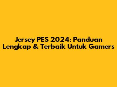 Jersey PES 2024: Panduan Lengkap & Terbaik Untuk Gamers