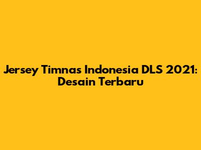 Jersey Timnas Indonesia DLS 2021: Desain Terbaru