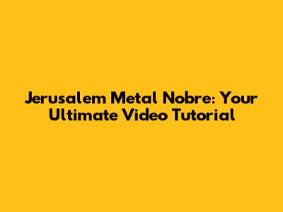 Jerusalem Metal Nobre: Your Ultimate Video Tutorial