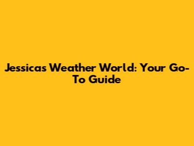 Jessica's Weather World: Your Go-To Guide