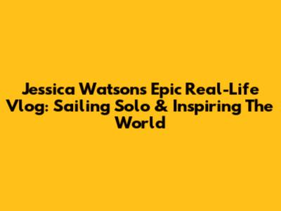 Jessica Watson's Epic Real-Life Vlog: Sailing Solo & Inspiring The World