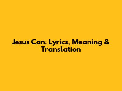 Jesus Can: Lyrics, Meaning & Translation