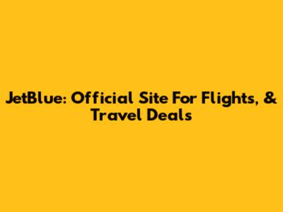 JetBlue: Official Site For Flights, & Travel Deals
