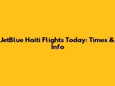 JetBlue Haiti Flights Today: Times & Info