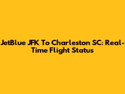 JetBlue JFK To Charleston SC: Real-Time Flight Status