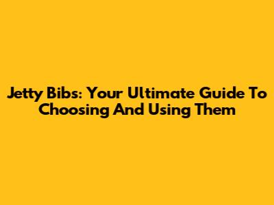 Jetty Bibs: Your Ultimate Guide To Choosing And Using Them