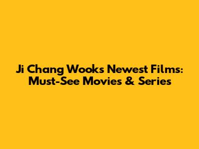 Ji Chang Wook's Newest Films: Must-See Movies & Series