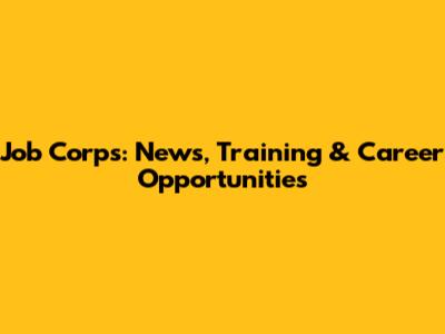 Job Corps: News, Training & Career Opportunities