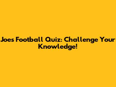 Joe's Football Quiz: Challenge Your Knowledge!