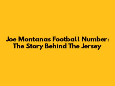 Joe Montana's Football Number: The Story Behind The Jersey