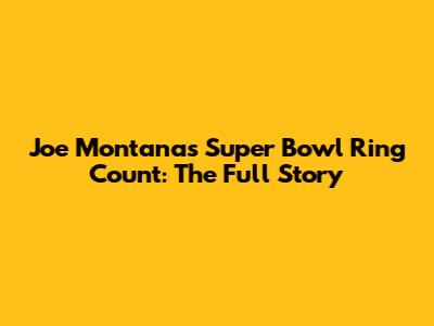 Joe Montana's Super Bowl Ring Count: The Full Story