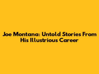 Joe Montana: Untold Stories From His Illustrious Career