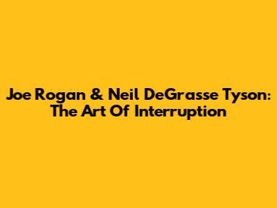 Joe Rogan & Neil DeGrasse Tyson: The Art Of Interruption