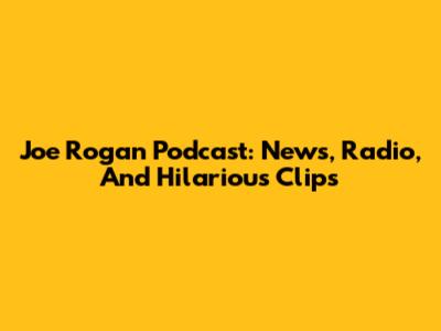Joe Rogan Podcast: News, Radio, And Hilarious Clips