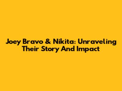 Joey Bravo & Nikita: Unraveling Their Story And Impact