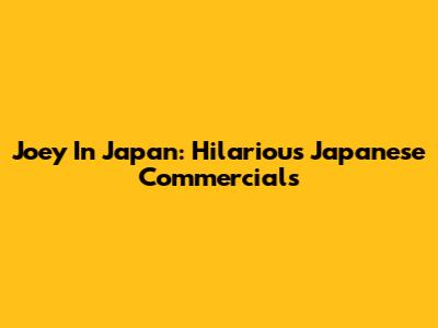 Joey In Japan: Hilarious Japanese Commercials