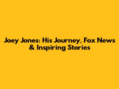 Joey Jones: His Journey, Fox News & Inspiring Stories
