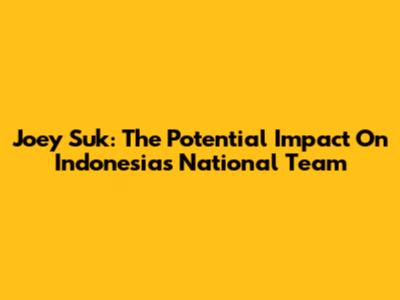 Joey Suk: The Potential Impact On Indonesia's National Team