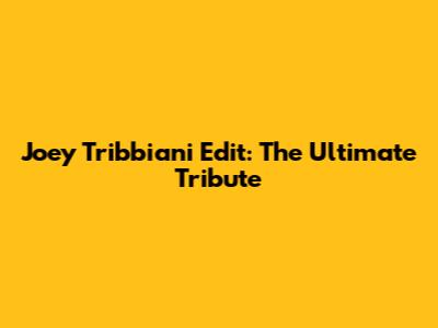 Joey Tribbiani Edit: The Ultimate Tribute