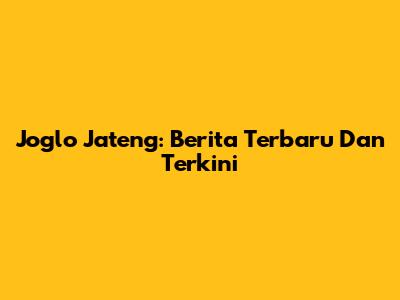 Joglo Jateng: Berita Terbaru Dan Terkini