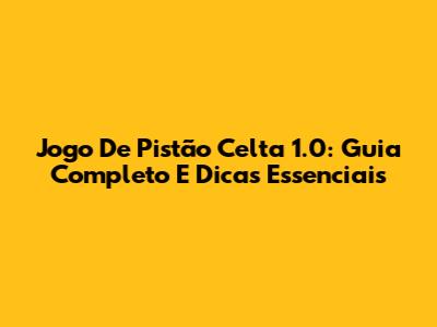 Jogo De Pistão Celta 1.0: Guia Completo E Dicas Essenciais