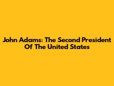 John Adams: The Second President Of The United States