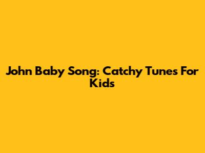 John Baby Song: Catchy Tunes For Kids