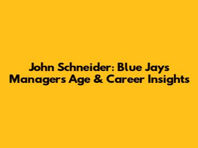 John Schneider: Blue Jays Manager's Age & Career Insights
