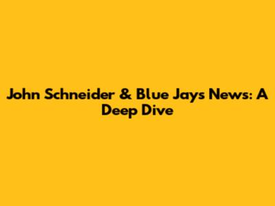 John Schneider & Blue Jays News: A Deep Dive