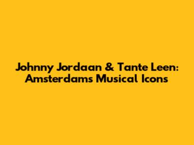 Johnny Jordaan & Tante Leen: Amsterdam's Musical Icons