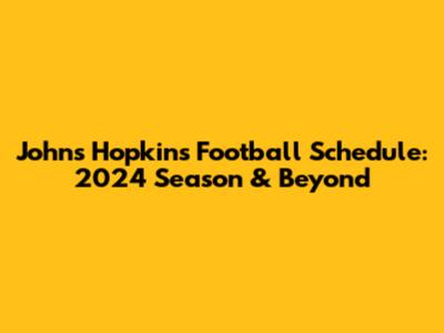 Johns Hopkins Football Schedule: 2024 Season & Beyond