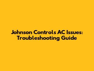 Johnson Controls AC Issues: Troubleshooting Guide
