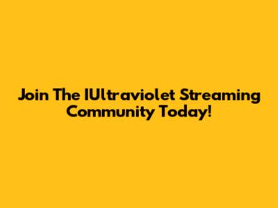 Join The IUltraviolet Streaming Community Today!