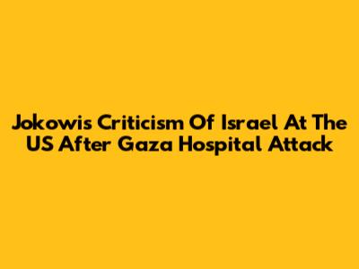 Jokowi's Criticism Of Israel At The US After Gaza Hospital Attack