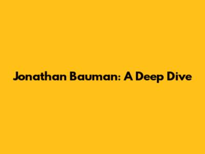 Jonathan Bauman: A Deep Dive