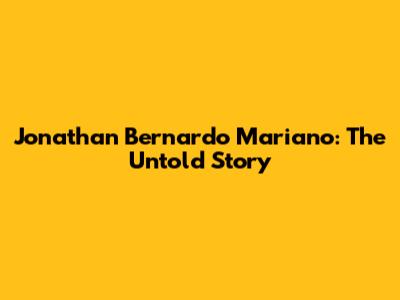 Jonathan Bernardo Mariano: The Untold Story